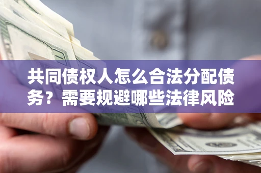 北京共同债权人怎么合法分配债务？需要规避哪些法律风险？