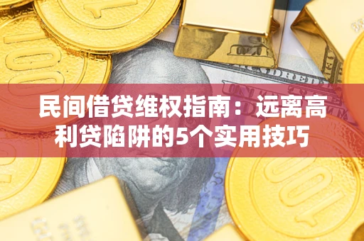 北京民间借贷维权指南：远离高利贷陷阱的5个实用技巧