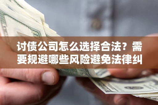 北京讨债公司怎么选择合法？需要规避哪些风险避免法律纠纷？