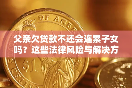 北京父亲欠贷款不还会连累子女吗？这些法律风险与解决方法要早知道！