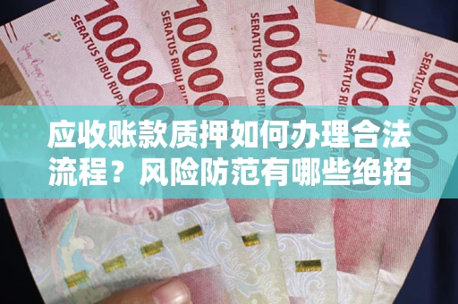 北京应收账款质押如何办理合法流程？风险防范有哪些绝招？