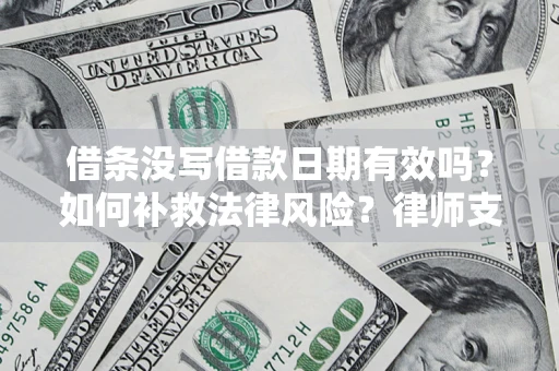 北京借条没写借款日期有效吗？如何补救法律风险？律师支招