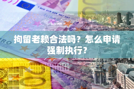 北京拘留老赖合法吗？怎么申请强制执行？