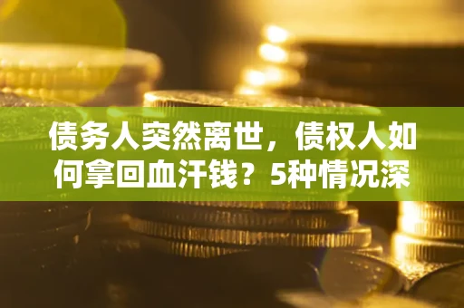 北京债务人突然离世，债权人如何拿回血汗钱？5种情况深度解析
