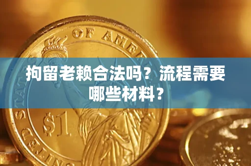 北京拘留老赖合法吗？流程需要哪些材料？