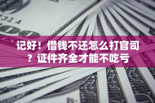 北京记好！借钱不还怎么打官司？证件齐全才能不吃亏