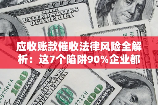 北京应收账款催收法律风险全解析：这7个陷阱90%企业都踩过（含合规应对指南）