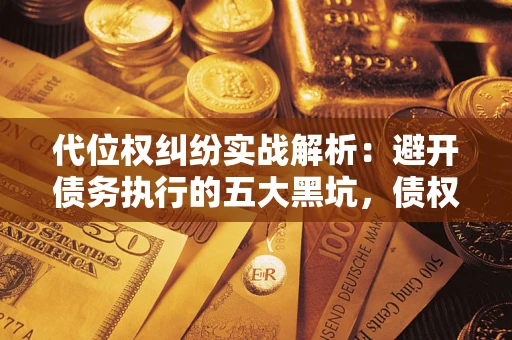 北京代位权纠纷实战解析：避开债务执行的五大黑坑，债权人必看指南