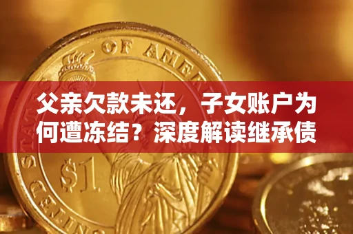 北京父亲欠款未还，子女账户为何遭冻结？深度解读继承债务迷局