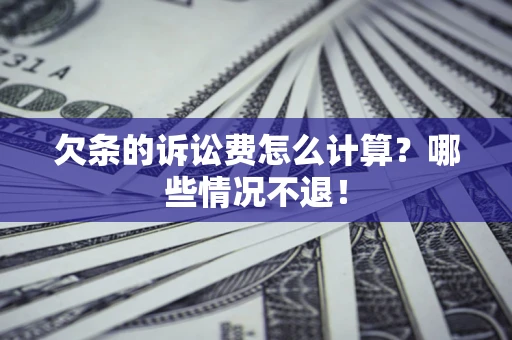 北京欠条的诉讼费怎么计算?哪些情况不退! 北京欠条的诉讼费怎么计算?哪些情况不退!