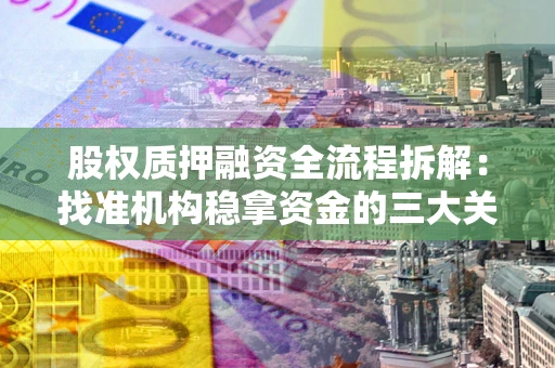 北京股权质押融资全流程拆解：找准机构稳拿资金的三大关键