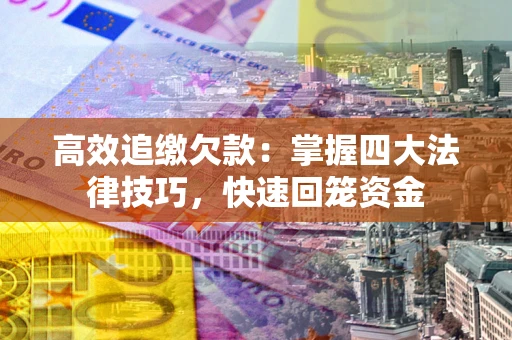 北京高效追缴欠款：掌握四大法律技巧，快速回笼资金