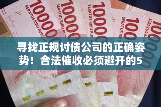 北京寻找正规讨债公司的正确姿势！合法催收必须避开的5大雷区