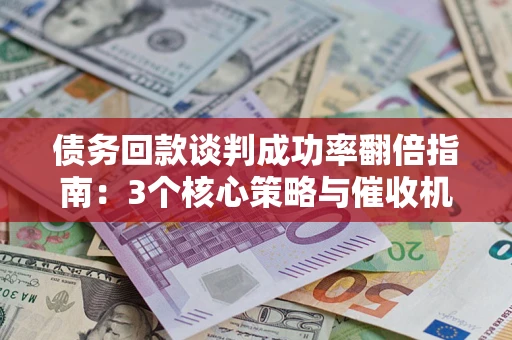 北京债务回款谈判成功率翻倍指南：3个核心策略与催收机构避坑法则
