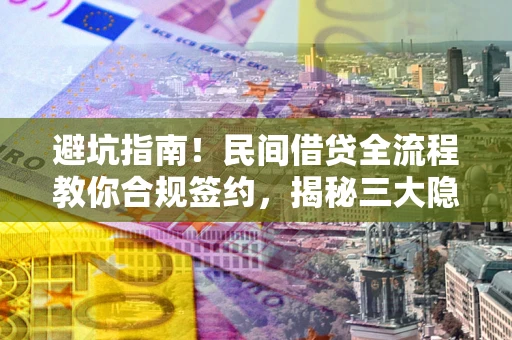 北京避坑指南！民间借贷全流程教你合规签约，揭秘三大隐形陷阱