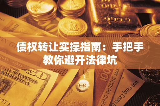 北京债权转让实操指南：手把手教你避开法律坑