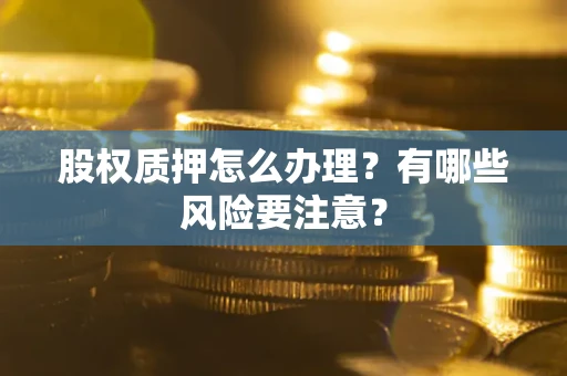 北京股权质押怎么办理？有哪些风险要注意？
