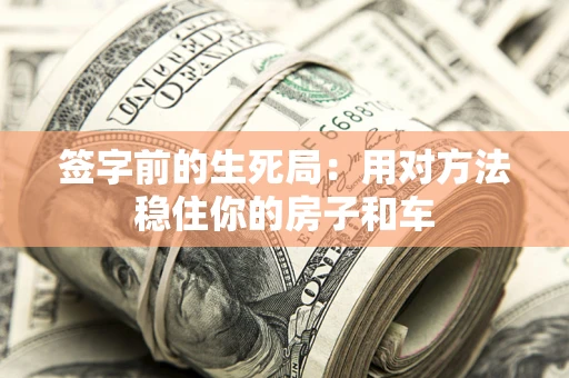 北京签字前的生死局：用对方法稳住你的房子和车