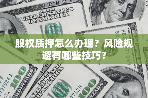 北京股权质押怎么办理？风险规避有哪些技巧？