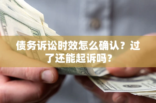 北京债务诉讼时效怎么确认？过了还能起诉吗？