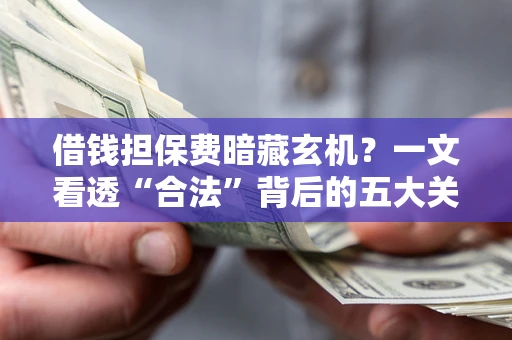 北京借钱担保费暗藏玄机？一文看透“合法”背后的五大关键陷阱