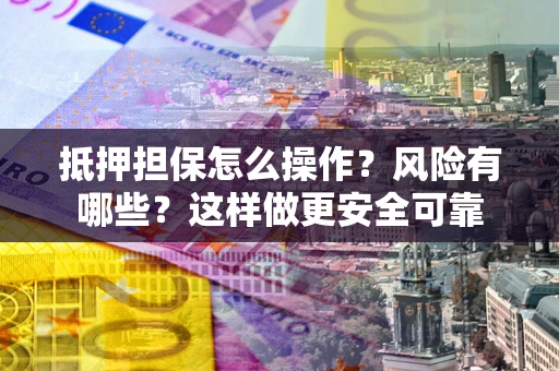 北京抵押担保怎么操作？风险有哪些？这样做更安全可靠