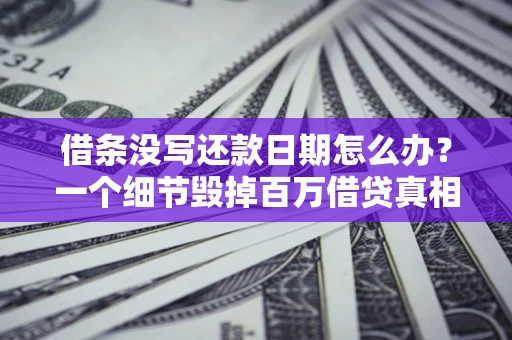 北京借条没写还款日期怎么办？一个细节毁掉百万借贷真相