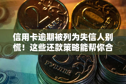 北京信用卡逾期被列为失信人别慌！这些还款策略能帮你合法止损