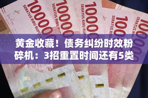 北京黄金收藏！债务纠纷时效粉碎机：3招重置时间还有5类不设年限的特殊债务