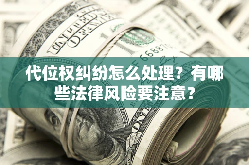北京代位权纠纷怎么处理？有哪些法律风险要注意？