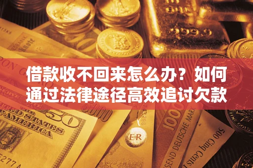 北京借款收不回来怎么办?如何通过法律途径高效追讨欠款? 北京借款收不回来怎么办?如何通过法律途径高效追讨欠款?
