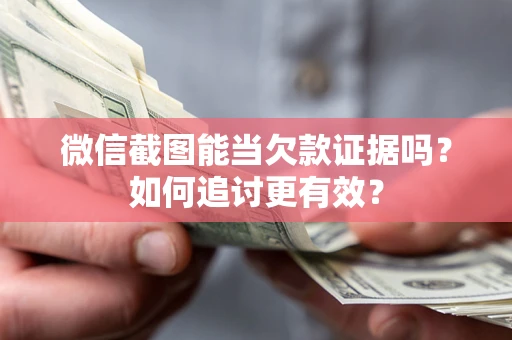 北京微信截图能当欠款证据吗？如何追讨更有效？
