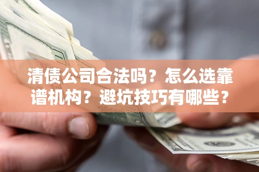 北京清债公司合法吗？怎么选靠谱机构？避坑技巧有哪些？