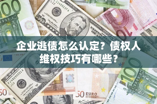北京企业逃债怎么认定？债权人维权技巧有哪些？