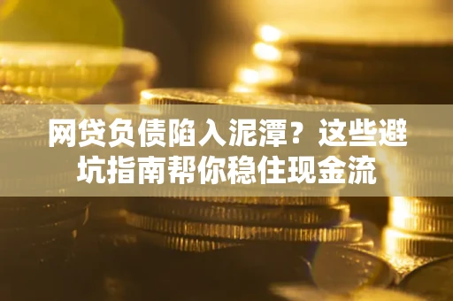 北京网贷负债陷入泥潭？这些避坑指南帮你稳住现金流