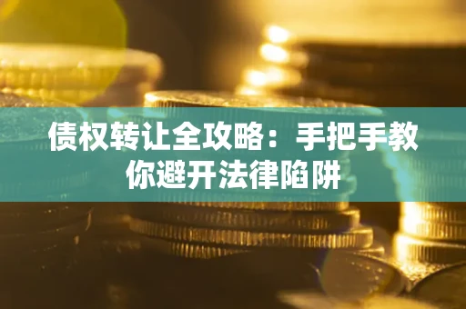 北京债权转让全攻略：手把手教你避开法律陷阱