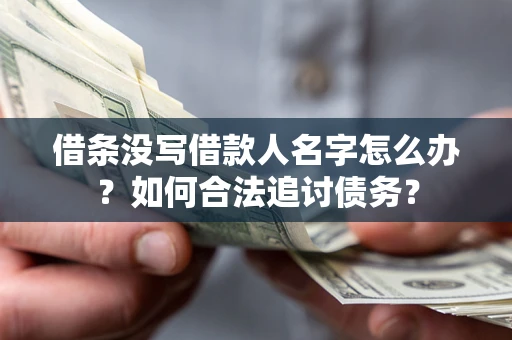 北京借条没写借款人名字怎么办？如何合法追讨债务？