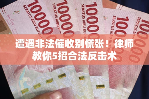 北京遭遇非法催收别慌张！律师教你5招合法反击术
