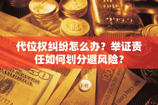 北京代位权纠纷怎么办？举证责任如何划分避风险？