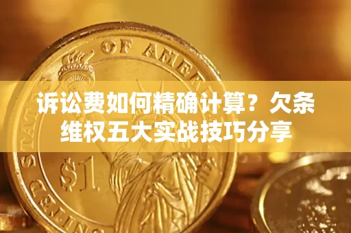 北京诉讼费如何精确计算？欠条维权五大实战技巧分享