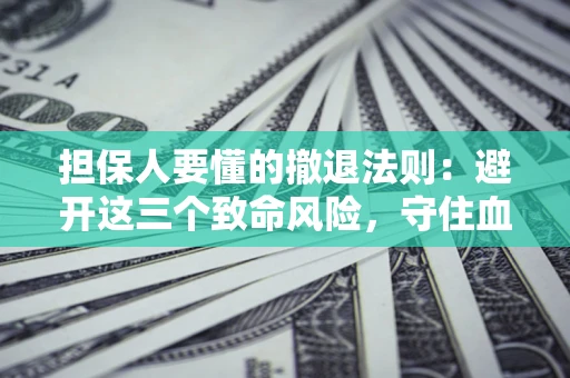 北京担保人要懂的撤退法则：避开这三个致命风险，守住血汗钱