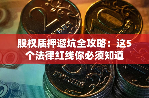 北京股权质押避坑全攻略：这5个法律红线你必须知道