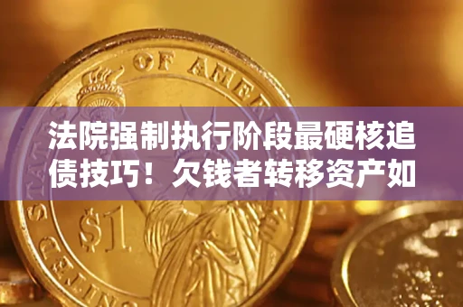 北京法院强制执行阶段最硬核追债技巧！欠钱者转移资产如何破解？