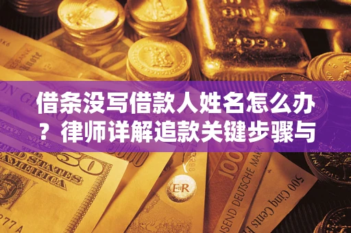 北京借条没写借款人姓名怎么办？律师详解追款关键步骤与证据链构建