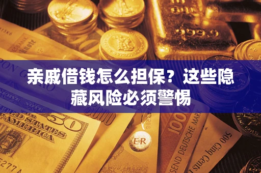 北京亲戚借钱怎么担保？这些隐藏风险必须警惕