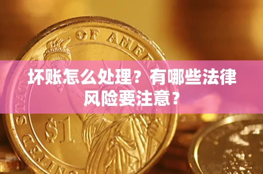 北京坏账怎么处理？有哪些法律风险要注意？