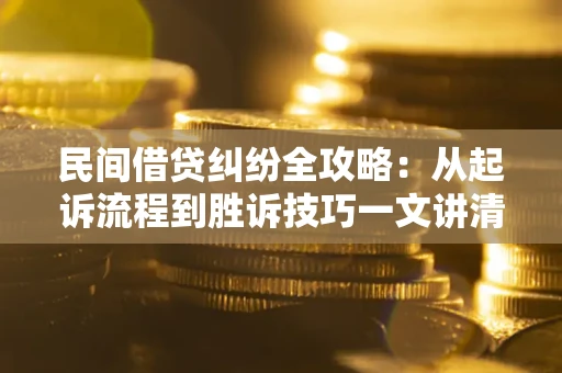 北京民间借贷纠纷全攻略：从起诉流程到胜诉技巧一文讲清