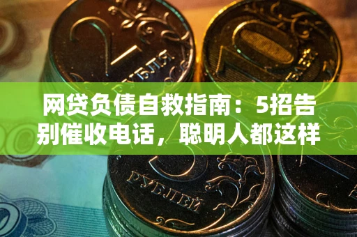 北京网贷负债自救指南：5招告别催收电话，聪明人都这样做
