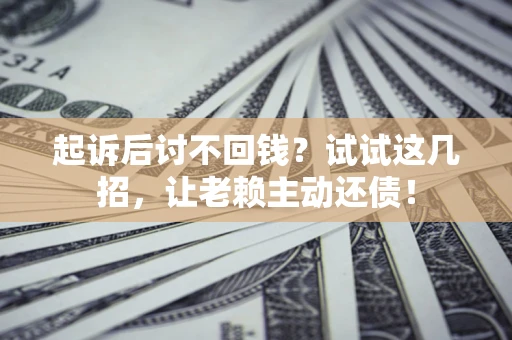 北京起诉后讨不回钱？试试这几招，让老赖主动还债！