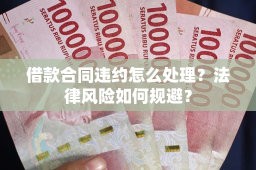 北京借款合同违约怎么处理？法律风险如何规避？